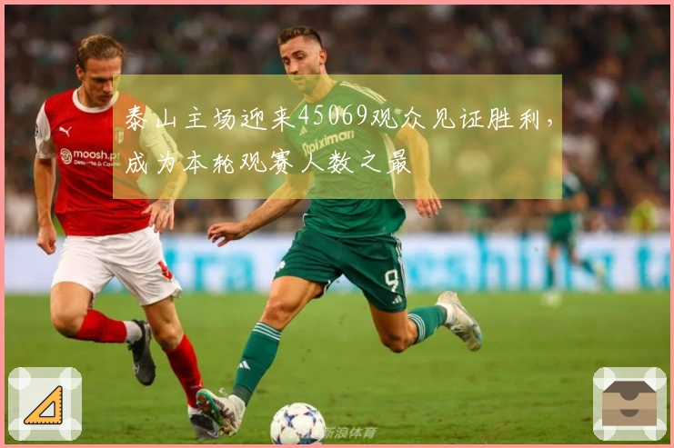 泰山主场迎来45069观众见证胜利，成为本轮观赛人数之最