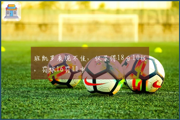 班凯罗表现不佳，仅录得18分10板，罚球16罚11中