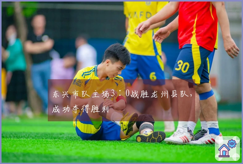东兴市队主场3∶0战胜龙州县队，成功夺得胜利