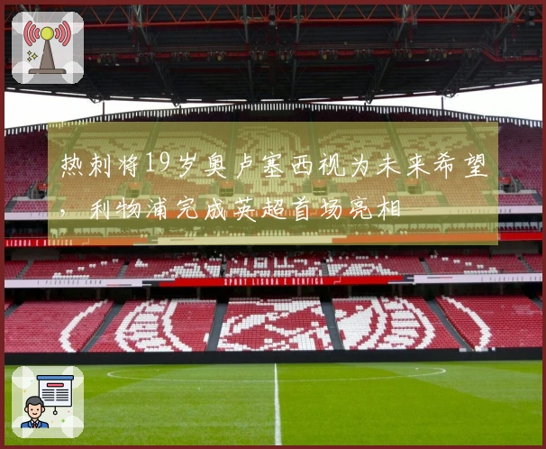 热刺将19岁奥卢塞西视为未来希望，利物浦完成英超首场亮相