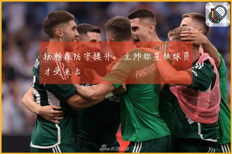 杨瀚森防守提升，主帅称星级球员才受夹击