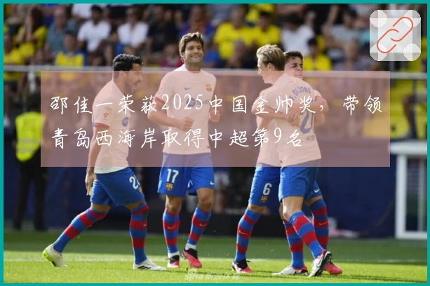 邵佳一荣获2025中国金帅奖，带领青岛西海岸取得中超第9名