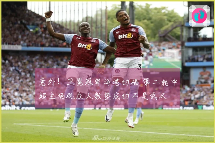 意外！卫冕冠军海港的福 第二轮中超主场观众人数垫底的不是武汉