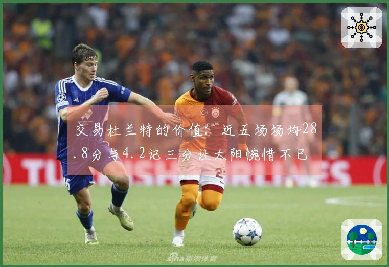 交易杜兰特的价值：近五场场均28.8分与4.2记三分让太阳惋惜不已